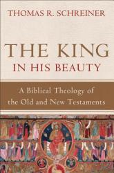 King in His Beauty - A Biblical Theology of the Old and New Testaments - Schreiner, Dr Thomas R, PH. D. (2013)
