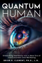 Quantum Human-Embarking Fearlessly Into A New Era Of Consciousness and Wellbeing - Brian R. Clement (ISBN: 9781899694327)