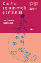 Cum sa ne exprimam emotiile si sentimentele - Christophe André. Traducere Madalina Georgescu (2014)