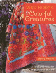 Wild Blooms & Colorful Creatures: 15 Appliqu Projects - Quilts Bags Pillows & More (2014)