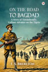 On The Road To BagdadA Story of Townshend's Gallant Advance on the Tigris (ISBN: 9789370814745)
