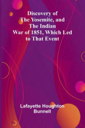 Discovery Of The Yosemite, And The Indian War Of 1851, Which Led To That Event - Lafayette Houghton Bunnell (ISBN: 9789369055623)