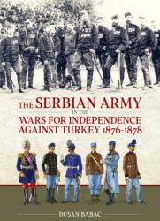 The Serbian Army in the Wars for Independence against Turkey, 1876-1878 (ISBN: 9781804518694)