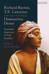 Richard Burton, T. E. Lawrence and the Culture of Homoerotic Desire - Alkabani, Dr Feras (ISBN: 9780755655823)