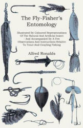 Fly-Fisher's Entomology - Illustrated By Coloured Representations Of The Natural And Artificial Insect - And Accompanied By A Few Observations And Ins - Alfred Ronalds (ISBN: 9781444642377)