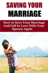 Saving Your Marriage: How To Save Your Marriage And Fall In Love With Your Spouse Again - Amanda Johnson (ISBN: 9781530368235)