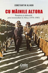 Cu Mainile Altora. Romania si Razboaiele Prin Intermediari In Africa (ISBN: 9786060888901)