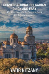 Conversational Bulgarian Quick and Easy: The Most Innovative Technique to Learn the Bulgarian Language - Yatir Nitzany (ISBN: 9781545451601)