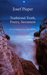 Traditional Truth, Poetry, Sacrament - For My Mother, on Her 70th Birthday - Josef Pieper, Dan Farrelly (ISBN: 9781587318887)