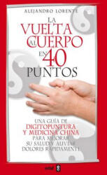 La vuelta al cuerpo en 40 puntos : una guía de digitopuntura y medicina china para mejorar su salud y aliviar dolores rápidamente - ALEJANDRO LORENTE ALONSO (ISBN: 9788441421134)