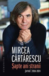 Sapte Ani Stranii. Jurnal 2018-2024, Mircea Cartarescu - Editura Humanitas (ISBN: 9789735088422)
