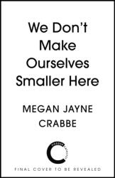 We Don't Make Ourselves Smaller Here - Megan Jayne Crabbe (ISBN: 9781399738064)