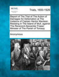 Report of the Trial of the Action of Damages for Defamation at the Instance of Captain Hector MacLean, Residing in the Island of Mull, Against the Rev - Anonymous (ISBN: 9781275110441)