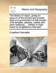 history of Japan, giving an account of the ancient and present state and government of that empire; of its temples, palaces, castles and other buildin - Engelbert Kaempfer (ISBN: 9781171473930)