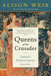 Queens of the Crusades: England's Medieval Queens Book Two - Alison Weir (ISBN: 9781101966716)