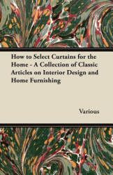 How to Select Curtains for the Home - A Collection of Classic Articles on Interior Design and Home Furnishing - Various (ISBN: 9781447462637)