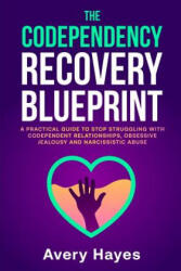 The Codependency Recovery Blueprint: A Practical Guide to Stop Struggling with Codependent Relationships, Obsessive Jealousy and Narcissistic Abuse - Avery Hayes (ISBN: 9781091153349)