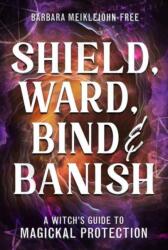 Shield, Ward, Bind & Banish - MEIKLEJOHN FREE BARBARA (ISBN: 9780738766096)
