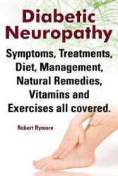 Diabetic Neuropathy. Diabetic Neuropathy Symptoms, Treatments, Diet, Management, Natural Remedies, Vitamins and Exercises All Covered. - Robert Rymore (2014)