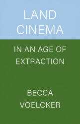 Land Cinema in an Age of Extraction - Becca Voelcker (ISBN: 9780520416451)