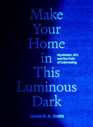 Make Your Home in This Luminous Dark - James K. A. Smith (ISBN: 9780300279764)