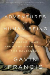 Adventures in Human Being: A Grand Tour from the Cranium to the Calcaneum - Gavin Francis (ISBN: 9780465096824)
