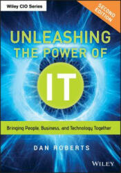 Unleashing the Power of IT, Second Edition - Bringing People, Business, and Technology Together - Dan Roberts (2013)