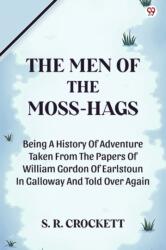 The Men Of The Moss-HagsBeing A History Of Adventure Taken From The Papers Of William Gordon Of Earlstoun In Galloway And Told Over Again (ISBN: 9789370817760)