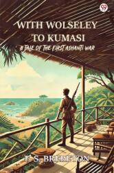 With Wolseley To Kumasi A Tale Of The First Ashanti War (ISBN: 9789370816770)
