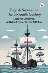 English Seamen In The Sixteenth CenturyLectures Delivered At Oxford Easter Terms 1893-4 (ISBN: 9789370425675)