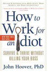 How to Work for an Idiot Revised and Expanded with More Idiots More Insanity and More Incompetency: Survive and Thrive Without Killing Your Boss (2011)