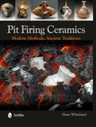 Pit Firing Ceramics: Modern Methods, Ancient Traditions - Dr Dawn Whitehand (2013)
