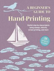 A Beginner's Guide to Hand-Printing: 35 projects to make (ISBN: 9781800655782)