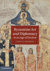 Byzantine Art and Diplomacy in an Age of Decline - Cecily J. Hilsdale (2014)