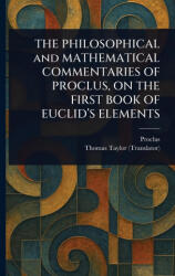 THE PHILOSOPHICAL and MATHEMATICAL COMMENTARIES OF PROCLUS, ON THE FIRST BOOK OF EUCLID'S ELEMENTS - Thomas Taylor (ISBN: 9781023579926)