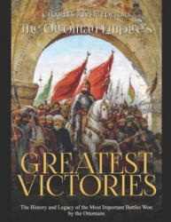 The Ottoman Empire's Greatest Victories: The History and Legacy of the Most Important Battles Won by the Ottomans - Charles River Editors (ISBN: 9781650844466)