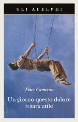 giorno questo dolore ti sarà utile - Peter Cameron (2010)