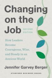 Changing on the Job - How Leaders Become Courageous, Wise, and Steady in an Anxious World, Second Edition - Jennifer Garvey Berger (ISBN: 9781503640245)