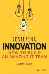 Fostering Innovation: How to Build an Amazing IT Team (ISBN: 9781119853107)