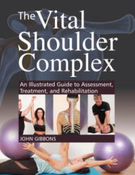 The Vital Shoulder Complex: An Illustrated Guide to Assessment, Treatment, and Rehabilitation - John Gibbons (2019)