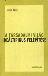 Erdélyi Ágnes: A társadalmi világ ideáltipikus felépítése - Tanulmányok könyv (2003)