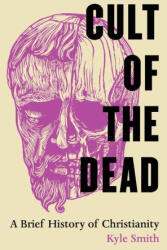 Cult of the Dead - A Brief History of Christianity - Kyle Smith (ISBN: 9780520409835)
