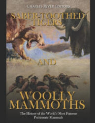 Saber-Toothed Tigers and Woolly Mammoths: The History of the World's Most Famous Prehistoric Mammals - Charles River Editors (2020)