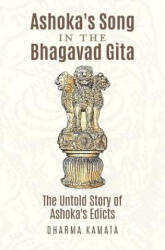 Ashoka's Song In The Bhagavad Gita: The Untold Story of Ashoka's Edicts - Dharma Kamata (ISBN: 9781537321288)