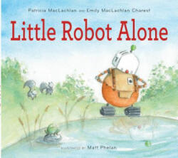 Little Robot Alone - Patricia Maclachlan, Emily MacLachlan Charest, Matt Phelan (ISBN: 9780544442801)
