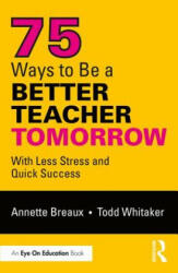 75 Ways to Be a Better Teacher Tomorrow - Annette Breaux, Whitaker, Todd (ISBN: 9781138363380)