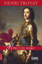 Petru Cel Mare, Henri Troyat - Editura Corint (ISBN: 9786060889298)