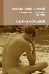 AGONIE D'UNE PASSION Carnets sous l'Occupation (1942-1945) - KARL-ERICK HORLANGE (ISBN: 9782981741806)