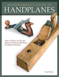 Woodworker's Guide to Handplanes: How to Choose, Setup and Master the Most Useful Planes for Today's Workshop - Scott Wynn (ISBN: 9781565234536)