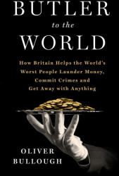 Butler to the World: How Britain Helps the World's Worst People Launder Money, Commit Crimes, and Get Away with Anything - BULLOUGH OLIVER (2022)